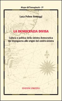 La democrazia divisa. Cultura e politica della sinistra democratica dal dopoguerra alle origini del centro-sinistra La democrazia divisa. Cultura e politica della sinistra democratica dal dopoguerra alle origini del centro-sinistra