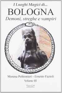 Luoghi Magici Di... Bologna. Vol. 3: Demoni Streghe e Vampiri