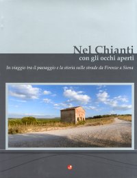 Nel Chianti con gli occhi aperti. In viaggio tra il paesaggio e la storia, sulle strade da Firenze e Siena