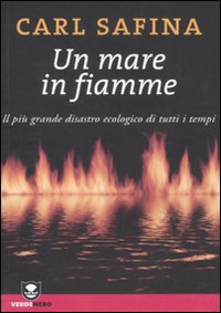 Un mare in fiamme. Il più grande disastro ecologico di tutti i tempi Un mare in fiamme. Il più grande disastro ecologico di tutti i tempi