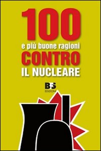 100 e più buone ragioni contro il nucleare 100 e più buone ragioni contro il nucleare