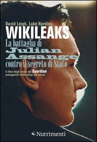 Wikileaks. La battaglia di Julian Assange contro il segreto di stato Wikileaks. La battaglia di Julian Assange contro il segreto di stato
