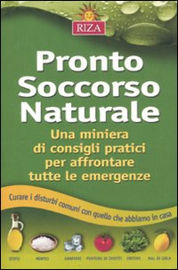 Pronto soccorso naturale. Una miniera di consigli pratici per affrontare tutte le emergenze Pronto soccorso naturale. Una miniera di consigli pratici per affrontare tutte le emergenze
