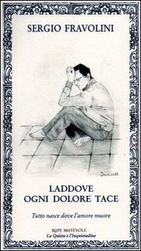 Laddove ogni dolore tace. Tutto nasce dove l'amore muore Laddove ogni dolore tace. Tutto nasce dove l'amore muore