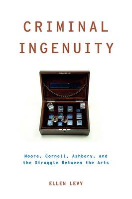 Criminal ingenuity. moore, cornell, ashbery, and the struggle between the arts Criminal ingenuity. moore, cornell, ashbery, and the struggle between the arts