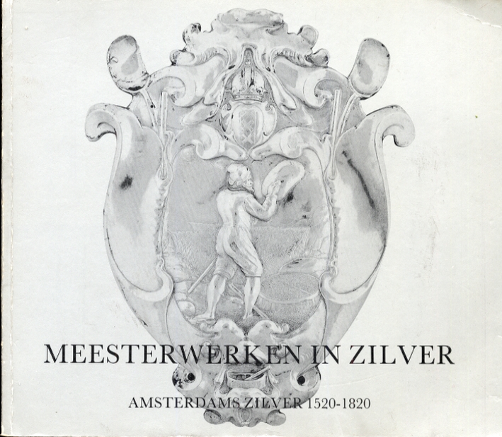 Meesterwerken in Zilver. Amsterdams zilver 1520-1820 Meesterwerken in Zilver. Amsterdams zilver 1520-1820