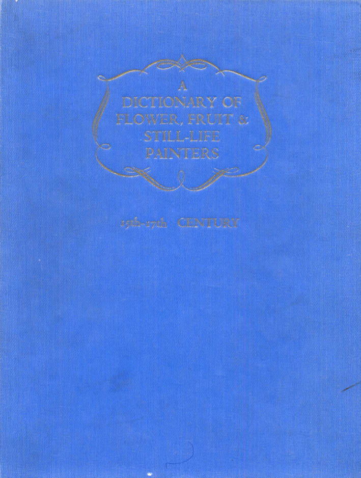 A dictionary of flower, fruit and still life painters. Vol.1 15th-17th centuries A dictionary of flower, fruit and still life painters. Vol.1 15th-17th centuries