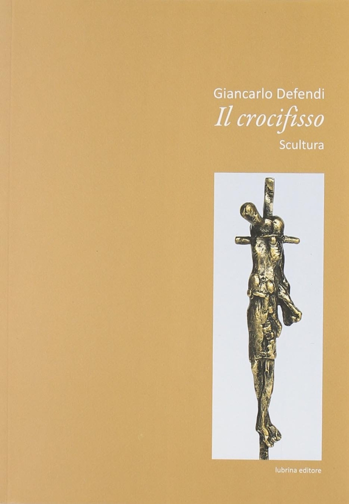 Giancarlo Defendi. Il crocifisso. Scultura Giancarlo Defendi. Il crocifisso. Scultura