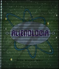 Alienologia. Non siamo soli Alienologia. Non siamo soli