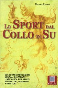 Lo Sport dal Collo in Su. Sbloccare Meccanismi Mentali Inceppati. Linee Guida per Atleti, Allenatori, Dirigenti e Genitori