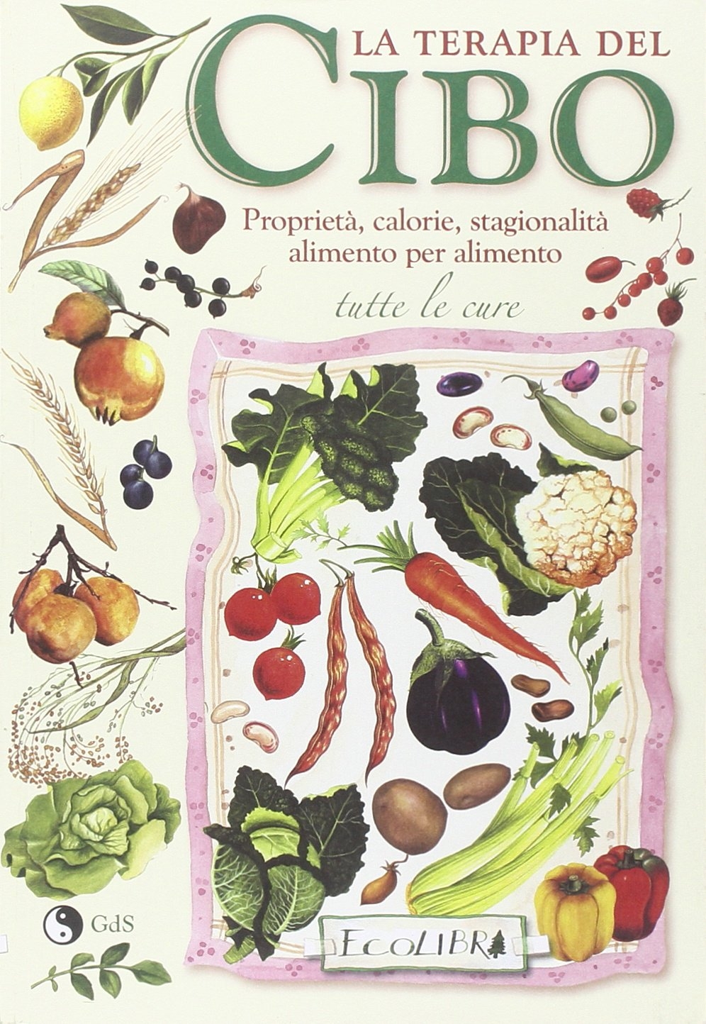 La Terapia del Cibo. Proprietà, Calorie, Stagionalità Alimento per Alimento La Terapia del Cibo. Proprietà, Calorie, Stagionalità Alimento per Alimento