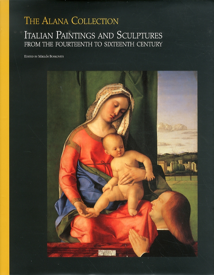 The Alana Collection. Italian Paintings and Scuptures. From the Fourteenth to Sixteenth Century. Vol.II The Alana Collection. Italian Paintings and Scuptures. From the Fourteenth to Sixteenth Century. Vol.II