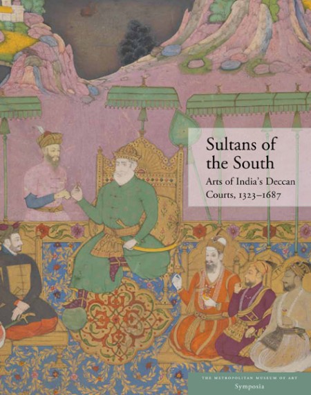 Sultans of the South. Arts of India's Deccan Courts, 1323-1687