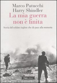 La mia guerra non è finita. Storia del soldato inglese che dà pace alla memoria La mia guerra non è finita. Storia del soldato inglese che dà pace alla memoria