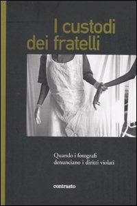 I custodi dei fratelli. Quando i fotografi denunciano i diritti violati. Ediz. illustrata I custodi dei fratelli. Quando i fotografi denunciano i diritti violati. Ediz. illustrata