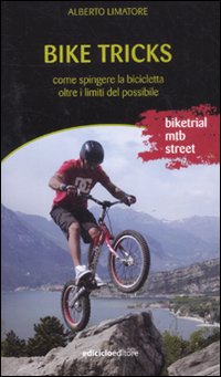 Bike tricks. Come spingere la bicicletta oltre i limiti del possibile. Ediz. illustrata Bike tricks. Come spingere la bicicletta oltre i limiti del possibile. Ediz. illustrata