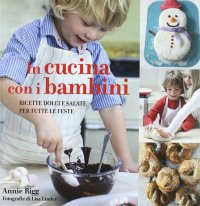 In cucina con i bambini. Ricette dolci e salate per tutte le feste