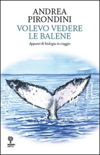 Volevo vedere le balene. Appunti di biologia in viaggio Volevo vedere le balene. Appunti di biologia in viaggio