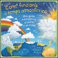Come funziona il tempo atmosferico. Una guida interattiva al cielo e al clima. Libro pop-up. Ediz. illustrata Come funziona il tempo atmosferico. Una guida interattiva al cielo e al clima. Libro pop-up. Ediz. illustrata