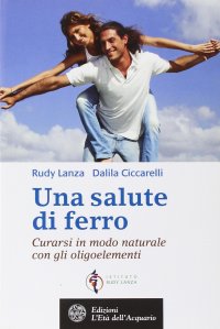 Una Salute di Ferro. Curarsi in Modo Naturale con gli Oligoelementi