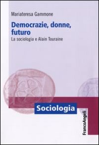 Democrazie, donne, futuro. La sociologia e Alain Touraine Democrazie, donne, futuro. La sociologia e Alain Touraine