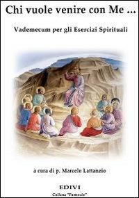 Chi vuole venire con me... Vademecum per gli esercizi spirituali Chi vuole venire con me... Vademecum per gli esercizi spirituali