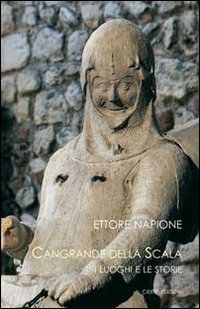 Cangrande della Scala. I luoghi e le storie Cangrande della Scala. I luoghi e le storie