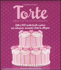 Torte per tutte le occasioni. Oltre 200 ricette facili e golose per colazioni, merende e feste in allegria Torte per tutte le occasioni. Oltre 200 ricette facili e golose per colazioni, merende e feste in allegria