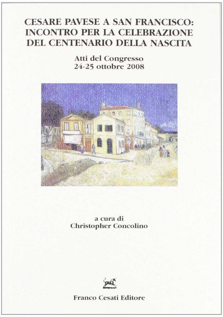 Cesare Pavese a San Francisco. Incontro per la celebrazione del centenario della nascita. Atti del Congresso (24-25 ottobre 2008) Cesare Pavese a San Francisco. Incontro per la celebrazione del centenario della nascita. Atti del Congresso (24-25 ottobre 2008)