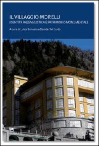 Il villaggio Morelli. Identità paesaggistica e patrimonio monumentale. Ediz. illustrata Il villaggio Morelli. Identità paesaggistica e patrimonio monumentale. Ediz. illustrata