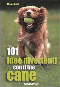 101 idee divertenti con il tuo cane 101 idee divertenti con il tuo cane