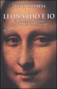 Leonardo e io. Un mercenario-pittore nell'Italia del Rinascimento Leonardo e io. Un mercenario-pittore nell'Italia del Rinascimento