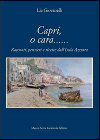 Capri, o cara... Racconti, pensieri e ricette dall'isola Azzurra Capri, o cara... Racconti, pensieri e ricette dall'isola Azzurra