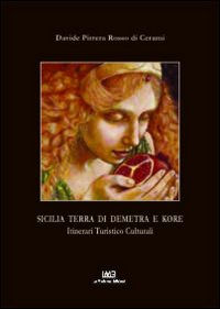 Sicilia. Terra di Demetra e Kore. Itinerari turistico culturali Sicilia. Terra di Demetra e Kore. Itinerari turistico culturali