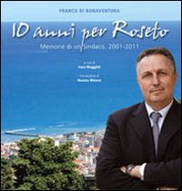Dieci anni per Roseto. Memorie di un sindaco, 2001-2011