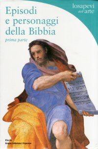 Episodi e Personaggi della Bibbia. Prima Parte. La Genesi e i Patriarchi. Seconda Parte. Mosè e la Storia di Israele