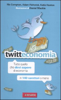 Tweeteconomia. Tutto quello che devi sapere in economia in 140 caratteri o meno Tweeteconomia. Tutto quello che devi sapere in economia in 140 caratteri o meno