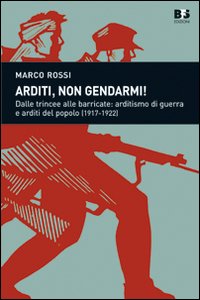 Arditi, non gendarmi! Dalle trincee alle barricate: arditismo di guerra e arditi del popolo (1917-1922) Arditi, non gendarmi! Dalle trincee alle barricate: arditismo di guerra e arditi del popolo (1917-1922)