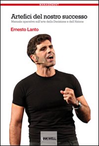 Artefici del nostro successo. Manuale operativo sull'arte della decisione e dell'azione Artefici del nostro successo. Manuale operativo sull'arte della decisione e dell'azione