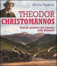 Theodor Christomannos. Geniale pioniere del turismo nelle Dolomiti. Ediz. illustrata Theodor Christomannos. Geniale pioniere del turismo nelle Dolomiti. Ediz. illustrata