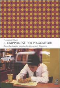 Il giapponese per viaggiatori. Come farsi capire viaggiando attraverso il Giappone Il giapponese per viaggiatori. Come farsi capire viaggiando attraverso il Giappone