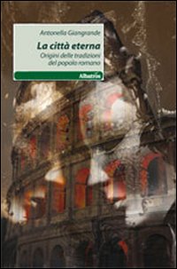 La città eterna. Origini delle tradizioni del popolo romano La città eterna. Origini delle tradizioni del popolo romano
