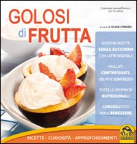 Golosi di frutta. Ricette, curiosità, approfondimenti Golosi di frutta. Ricette, curiosità, approfondimenti