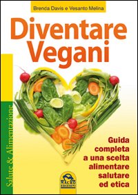 Diventare vegani. Guida completa a una scelta alimentare salutare ed etica Diventare vegani. Guida completa a una scelta alimentare salutare ed etica