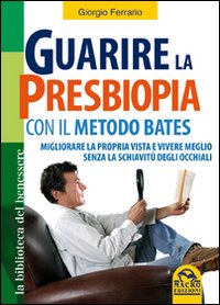Guarire la presbiopia con il metodo Bates. Migliorare la propria vista e vivere meglio senza la schiavitù degli occhiali Guarire la presbiopia con il metodo Bates. Migliorare la propria vista e vivere meglio senza la schiavitù degli occhiali