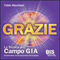 Grazie, la tecnica del campo GIA. Gratitudine incondizionata anticipata. Con gadget Grazie, la tecnica del campo GIA. Gratitudine incondizionata anticipata. Con gadget