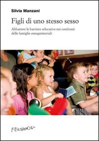 Figli di uno stesso sesso. Abbattere le barriere educative nei confronti delle famiglie omogenitoriali Figli di uno stesso sesso. Abbattere le barriere educative nei confronti delle famiglie omogenitoriali