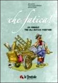 Che fatica! Un viaggio tra gli antichi mestieri Che fatica! Un viaggio tra gli antichi mestieri