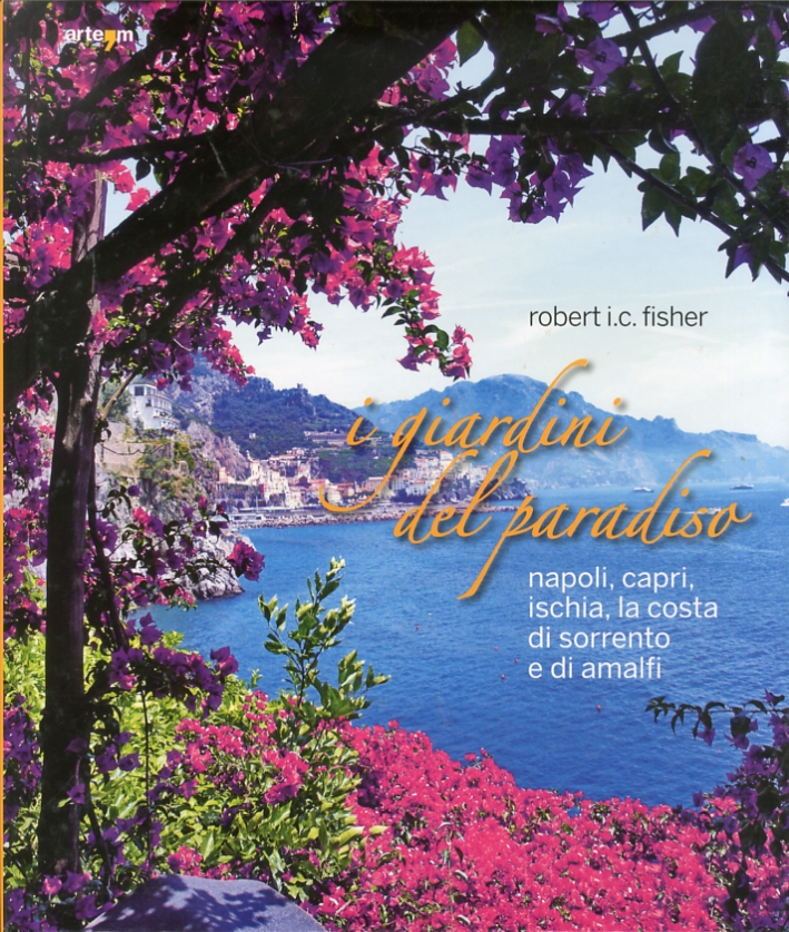 I giardini del paradiso. Napoli, Capri, Ischia, la costa di sorrento e di Amalfi I giardini del paradiso. Napoli, Capri, Ischia, la costa di sorrento e di Amalfi