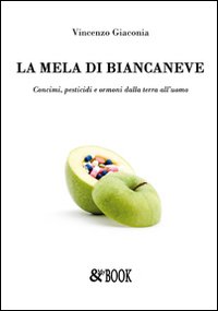 La Mela di Biancaneve. Concimi, Pesticidi e Ormoni delle Terra all'Uomo La Mela di Biancaneve. Concimi, Pesticidi e Ormoni delle Terra all'Uomo